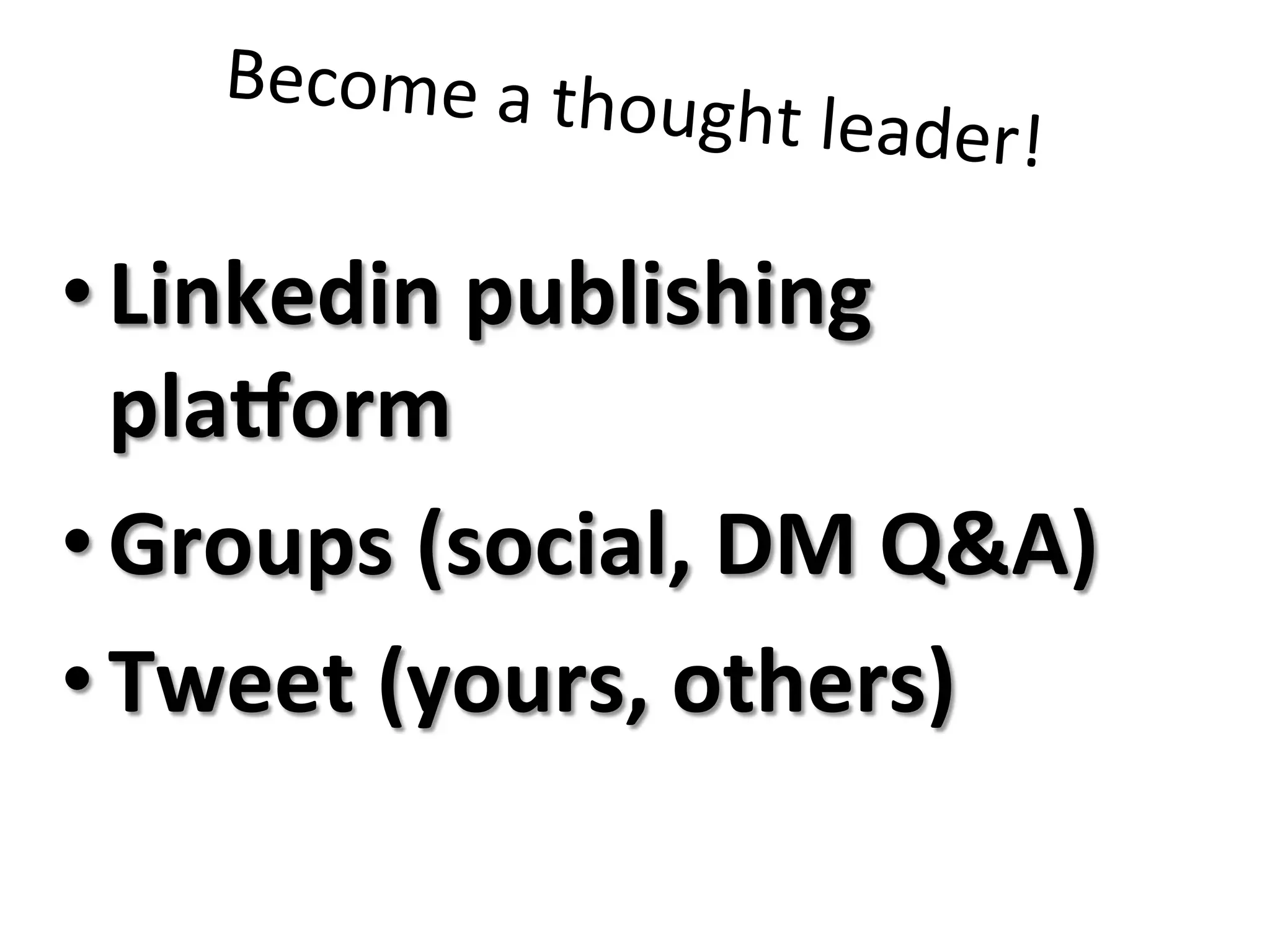 Become	
  a	
  thought	
  leader!	
  
• Linkedin	
  publishing	
  
plaporm	
  
• Groups	
  (social,	
  DM	
  Q&A)	
  
• Tweet	
  (yours,	
  others)	
  
 