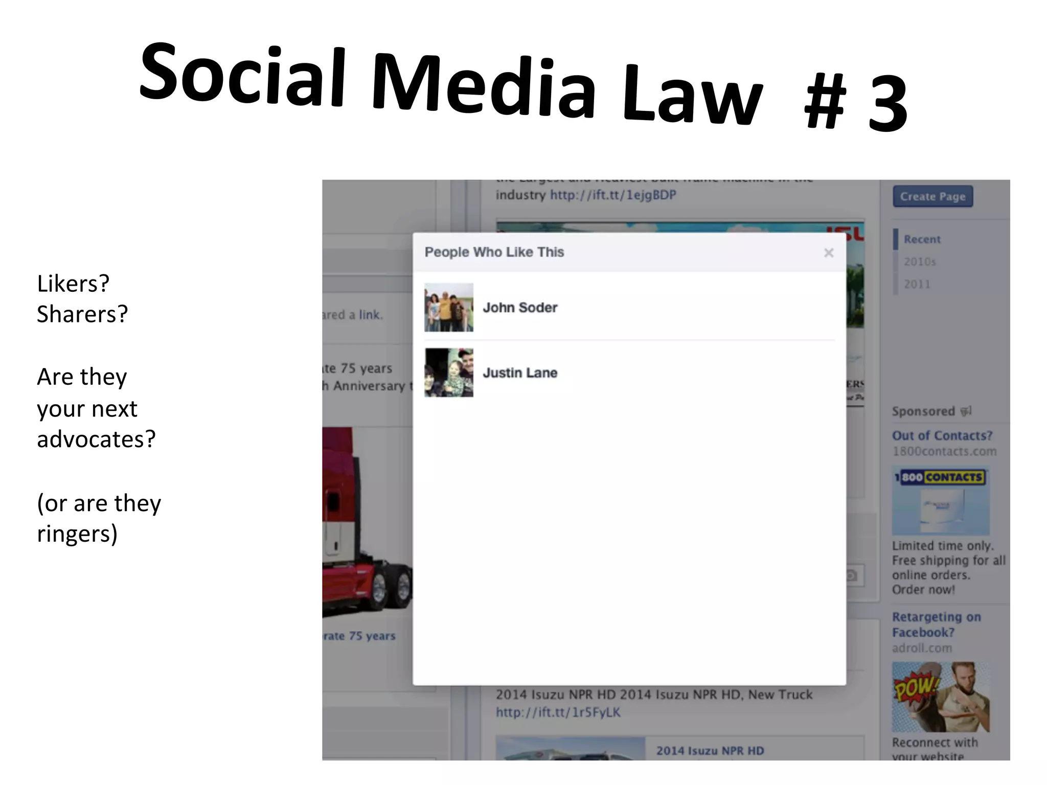 Social	
  Media	
  Law	
  	
  #	
  3	
  	
  
	
  
Likers?	
  	
  
Sharers?	
  
	
  
Are	
  they	
  
your	
  next	
  
advocates?	
  
	
  
(or	
  are	
  they	
  
ringers)	
  
 