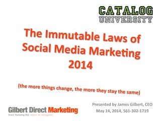 The	
  Immutable	
  Laws	
  of	
  	
  
Social	
  Media	
  Marke8ng	
  	
  
2014	
  
	
  (the	
  more	
  things	
  change,	
  the	
  more	
  they	
  stay	
  the	
  same)	
  	
  
	
  
Presented	
  by	
  James	
  Gilbert,	
  CEO	
  
May	
  14,	
  2014,	
  561-­‐302-­‐1719	
  
 