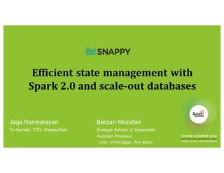 Efficient	state	management	with	
Spark	2.0	and	scale-out	databases
Jags Ramnarayan Barzan Mozafari
Co-founder, CTO, SnappyData Strategic Advisor @ Snappydata
Assistant Professor,
Univ. of Michigan, Ann Arbor
 