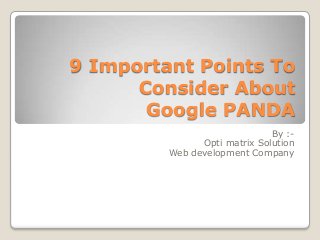 9 Important Points To
Consider About
Google PANDA
By :-
Opti matrix Solution
Web development Company
 