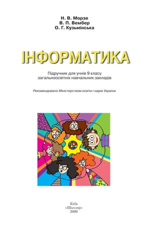 Н. В. Морзе
В. П. Вембер
О. Г. Кузьмінська
Підручник для учнів 9 класу
загальноосвітніх навчальних закладів
Рекомендовано Міністерством освіти і науки України
Київ
«Школяр»
2009
 