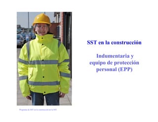 Programa de SST en la construcción de la OIT
SST en la construcción
Indumentaria y
equipo de protección
personal (EPP)
 