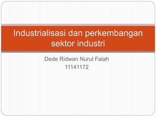 Dede Ridwan Nurul Falah
11141172
Industrialisasi dan perkembangan
sektor industri
 