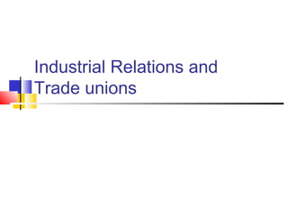 Industrial Relations and
Trade unions
 