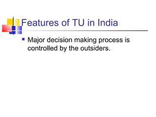 Features of TU in India
 Major decision making process is
controlled by the outsiders.
 