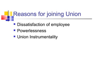 Reasons for joining Union
 Dissatisfaction of employee
 Powerlessness
 Union Instrumentality
 