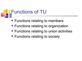 Functions of TU
 Functions relating to members
 Functions relating to organization
 Functions relating to union activities
 Functions relating to society
 