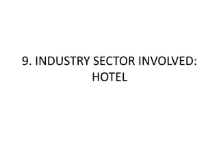 9. INDUSTRY SECTOR INVOLVED:
            HOTEL
 