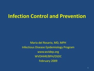 Infection Control and Prevention
Maria del Rosario, MD, MPH
Infectious Disease Epidemiology Program
www.wvidep.org
WVDHHR/BPH/DSDC
February 2009
1
 