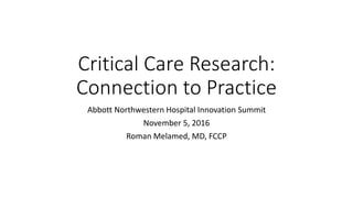 Critical Care Research:
Connection to Practice
Abbott Northwestern Hospital Innovation Summit
November 5, 2016
Roman Melamed, MD, FCCP
 