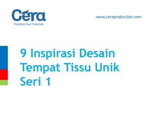 9 Inspirasi Desain
Tempat Tissu Unik
Seri 1
www.ceraproduction.com
 
