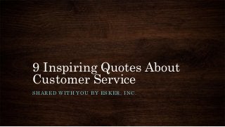 9 Inspiring Quotes About
Customer Service
SHARED WITH YOU BY ESKER, INC.
 