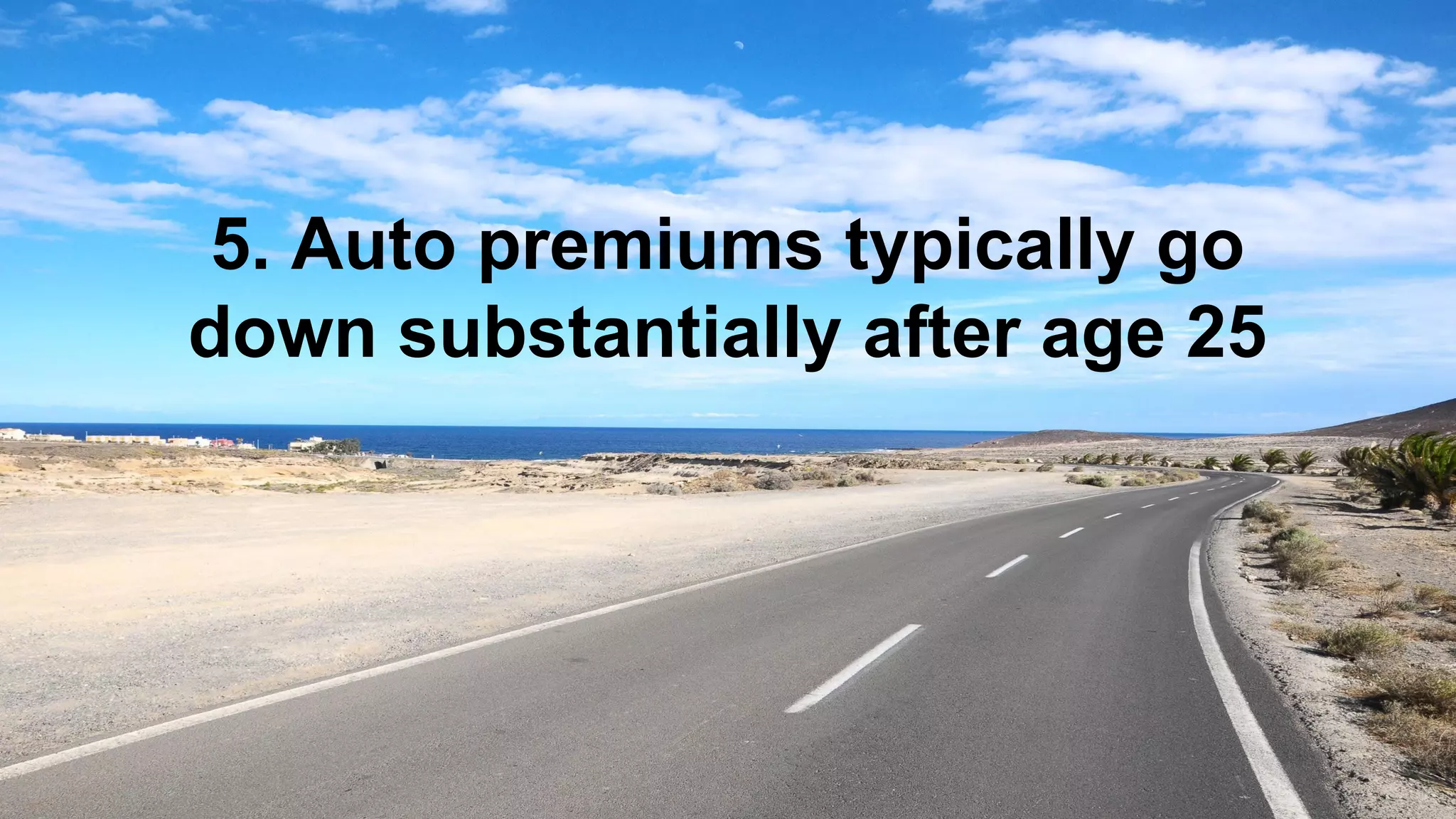 5. Auto premiums typically go
down substantially after age 25