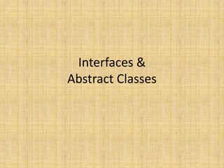 Interfaces &
Abstract Classes
 