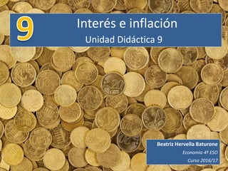 Interés e inflación
Unidad Didáctica 9
Beatriz Hervella Baturone
Economía 4º ESO
Curso 2016/17
 