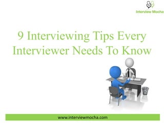9 Interviewing Tips Every
Interviewer Needs To Know
www.interviewmocha.com
 
