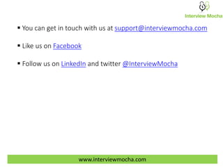  You can get in touch with us at support@interviewmocha.com
 Like us on Facebook
 Follow us on LinkedIn and twitter @InterviewMocha
www.interviewmocha.com
 