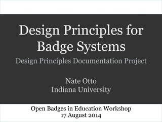 Design Principles for
Badge Systems
Design Principles Documentation Project
Open Badges in Education Workshop
17 August 2014
Nate Otto
Indiana University
 