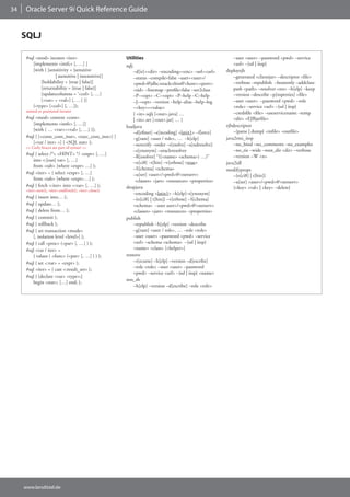 34    Oracle Server 9i Quick Reference Guide


     SQLJ

      #sql <mod> iterator <iter>                         Utilities                                            –user <user> –password <pwd> –service
         [implements <intfc> [, …] ]                     sqlj                                                 <url> –{ssl | iiop}
         [with ( [sensitivity = {sensitive                   –d[ir]=<dir> –encoding=<enc> –url=<url>      deployejb
                     | asensitive | insensitive}]            –status –compile=false –user=<user>/             –generated <clientjar> –descriptor <file>
             [holdability = {true | false}]                  <pwd>@jdbc:oracle:thin@<host>:<port>:            –verbose –republish –beanonly –addclass-
             [returnability = {true | false}]                <sid> –linemap –profile=false –ser2class         path <path> –resolver <res> –h[elp] –keep
             [updatecolumns = ‘<col> [, …]                   –P–<opt> –C–<opt> –P–help –C–help                –version –describe –p[roperties] <file>
             [<var> = <val>] [, …] )]                        –J–<opt> –version –help–alias –help–log          –user <user> –password <pwd> –role
         (<type> [<col>] [, …]);                             –<key>=<value>                                   <role> –service <url> –{ssl | iiop}
      named or positional iterator                                                                            –credsfile <file> –useservicename –temp
                                                             { <in>.sqlj [<out>.java] …
      #sql <mod> context <cont>                              | <in>.ser [<out>.jar] … }                       <dir> <EJBjarfile>
         [implements <intfc> [, …]]                                                                       ejbdescriptor
                                                         loadjava
         [with ( … <var>=<val> [, …] )];                                                                      –{parse | dump} <infile> <outfile>
                                                             –d[efiner] –e[ncoding] <latin1> –f[orce]
      #sql [ [<conn_cont_inst>, <exec_cont_inst>] ]          –g[rant] <user / role>, … –h[elp]            java2rmi_iiop
         [<var / iter> =] { <SQL stat> };                    –noverify –order –r[esolve] –a[ndresolve]        –no_bind –no_comments –no_examples
      >> Curly braces are part of syntax! <<
                                                             –s[ynonym] –oracleresolver                       –no_tie –wide –root_dir <dir> –verbose
      #sql { select /*+ <HINT> */ <expr> [, …]                                                                –version –W <n>
                                                             –R[esolver] “((<name> <schema>) …)”
         into <:[out] var> [, …]
                                                             –o[ci8] –t[hin] –v[erbose] <true>            java2idl
         from <tab> [where <expr> …] };
                                                             –S[chema] <schema>                           modifyprops
      #sql <iter> = { select <expr> [, …]                    –u[ser] <user>/<pwd>@<netserv>                   –{o[ci8] | t[hin]}
         from <tab> [where <expr>…] };                        <classes> <jars> <resources> <properties>       –u[ser] <user>/<pwd>@<netserv>
      #sql { fetch <:iter> into <:var> [, …] };          dropjava                                             {<key> <val> | <key> –delete}
      <iter>.next(), <iter>.endFetch(), <iter>.close()
                                                             –encoding <latin1> –h[elp]–s[ynonym]
      #sql { insert into… };                                 –{o[ci8] | t[hin]} –v[erbose] –S[chema]
      #sql { update… };                                      <schema> –user user>/<pwd>@<netserv>
      #sql { delete from… };                                 <classes> <jars> <resources> <properties>
      #sql { commit };                                   publish
      #sql { rollback };                                     –republish –h[elp] –version –describe
      #sql { set transaction <mode>                          –g[rant] <user / role>, … –role <role>
         [, isolation level <level>] };                      –user <user> –password <pwd> –service
      #sql { call <proc> (<par> [, …] ) };                   <url> –schema <schema> –{ssl | iiop}
      #sql <var / iter> =                                    <name> <class> [<helper>]
         { values ( <func> (<par> [, …] ) ) };           remove
      #sql { set <:var> = <expr> };                          –r[ecurse] –h[elp] –version –d[escribe]
                                                             –role <role> –user <user> –password
      #sql <iter> = { cast <:result_set> };
                                                             <pwd> –service <url> –{ssl | iiop} <name>
      #sql { [declare <var> <type>;]
                                                         sess_sh
         begin <stat>; […] end; };
                                                             –h[elp] –version –d[escribe] –role <role>




     www.larsditzel.de
 