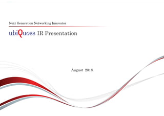IR Presentation
Next Generation Networking Innovator
August 2018
 