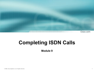 Completing ISDN Calls 
Module 9 
© 2002, Cisco Systems, Inc. All rights reserved. 1 
 