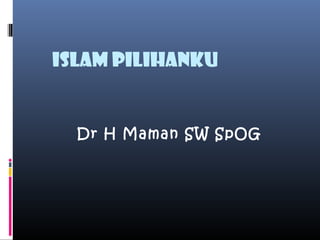 ISLAM PILIHANKU


  Dr H Maman SW SpOG
 