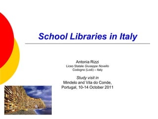 School Libraries in Italy

             Antonia Rizzi
       Liceo Statale Giuseppe Novello
           Codogno (Lodi) – Italy

             Study visit in
      Mindelo and Vila do Conde,
     Portugal, 10-14 October 2011
 