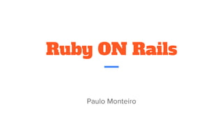 Ruby ON Rails
Paulo Monteiro
 