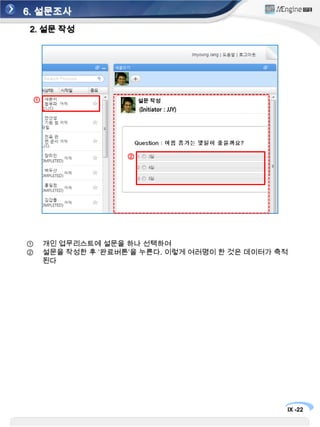 6. 설문조사1. 설문 등록①설문 등록②③새로운 설문을 등록 할 경우 ‘New’ 선택하여 ‘설문조사’ 를 선택한다.기본 설정으로 설문명, 내용, 설문완료일을 입력한다. 설문 문항을 설정하는데 문항을 입력하고보기를 입력할 때 더 추가를 하고 싶은 경우‘추가’ 버튼을 선택하여 문항을 늘릴 수 있다. 작성이 끝나면 완료처리 한다.