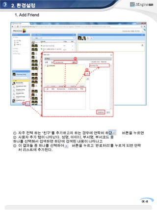2. 환경설정1. Add Friend②③①자주 컨텍 하는 “친구”를 추가하고자 하는 경우에 연락처 하단버튼을 누르면 사용자 추가 탭이 나타난다. 성명, 아이디, 부서명, 부서코드 중하나를 선택해서 검색하면 하단에 검색된 내용이 나타나고 이 결과들 중 하나를 선택하여        버튼을 누르고 ‘완료처리’를 누르게 되면 연락처 리스트에 추가된다.