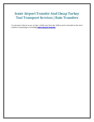 Izmir Airport Transfer And Cheap Turkey 
Taxi Transport Services | Rain Transfers 
if customers choose to use or take a child seat, then the child must be included in the total 
number of passengers travelling izmir airport transfer 
