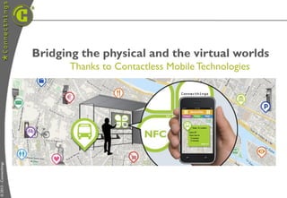 Bridging the physical and the virtual worlds
                               Thanks to Contactless Mobile Technologies
© 2013 - Connecthings
 