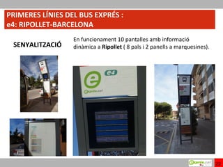 PRIMERES LÍNIES DEL BUS EXPRÉS :
e4: RIPOLLET-BARCELONA
                  En funcionament 10 pantalles amb informació
 SENYALITZACIÓ    dinàmica a Ripollet ( 8 pals i 2 panells a marquesines).




                                                                             22
 