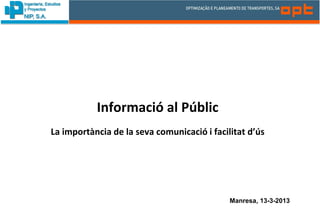 Informació al Públic
La importància de la seva comunicació i facilitat d’ús




                                             Manresa, 13-3-2013
 