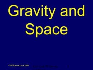 Gravity and 
Space 
© NTScience.co.uk 2005 1 
KS3 Unit 9J Gravity 
and Space 
 
