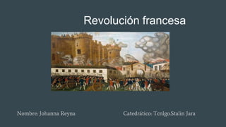 Revolución francesa
Nombre: Johanna Reyna Catedrático: Tcnlgo.Stalin Jara
 