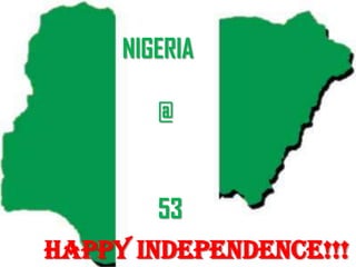 NIGERIA
@
53
HAPPY INDEPENDENCE!!!
 