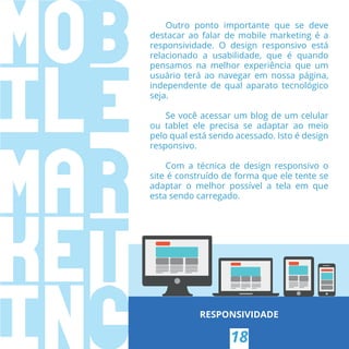 RESPONSIVIDADE
18
Outro ponto importante que se deve
destacar ao falar de mobile marketing é a
responsividade. O design re...