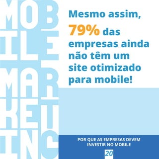 Mesmo assim,
79% das
empresas ainda
não têm um
site otimizado
para mobile!
POR QUE AS EMPRESAS DEVEM
INVESTIR NO MOBILE
20
 