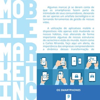 9
OS SMARTPHONES
Algumas marcas já se deram conta de
que os smartphones fazem parte da
intimidade de seus consumidores, de...