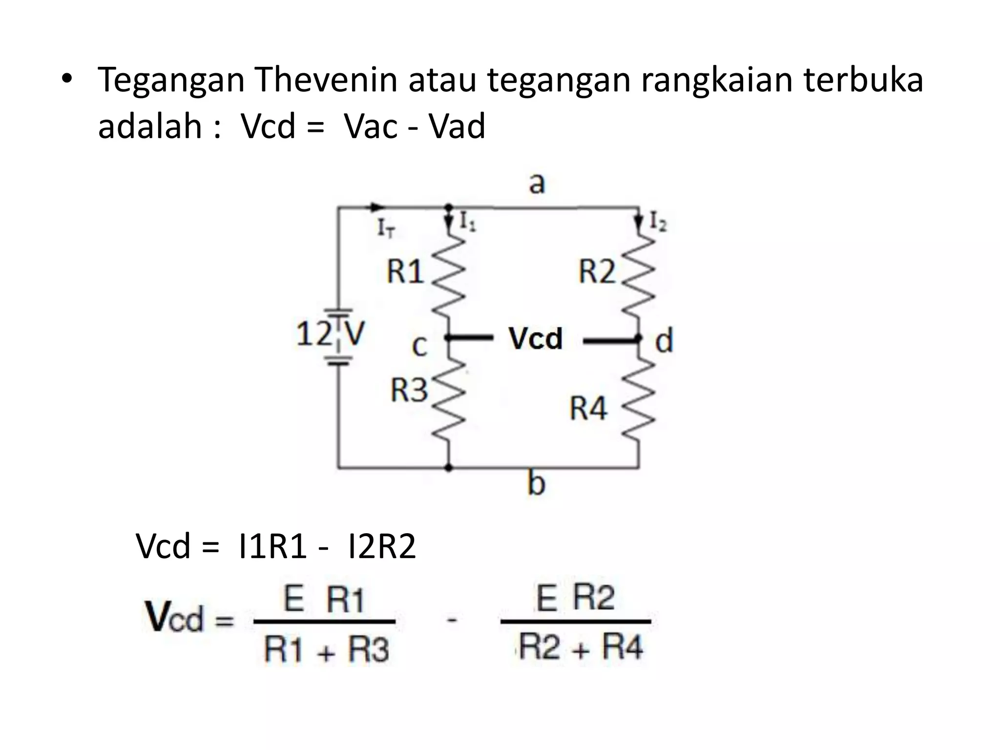 • Tegangan Thevenin atau tegangan rangkaian terbuka
adalah : Vcd = Vac - Vad
Vcd = I1R1 - I2R2
 