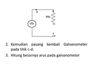 2. Kemudian pasang kembali Galvanometer
pada titik c-d.
3. Hitung besarnya arus pada galvanometer
 