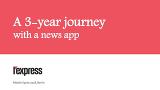 A 3-year journey
with a news app
Mobile Spree 2018, Berlin
 