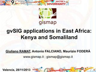 gvSIG applications in East Africa:
Kenya and Somaliland
Giuliano RAMAT, Antonio FALCIANO, Maurizio FODERÀ
www.gismap.it ; gismap@gismap.it
Valencia, 28/11/2013
 