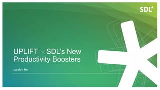 UPLIFT - SDL’s New
Productivity Boosters
Jocelyn He
 