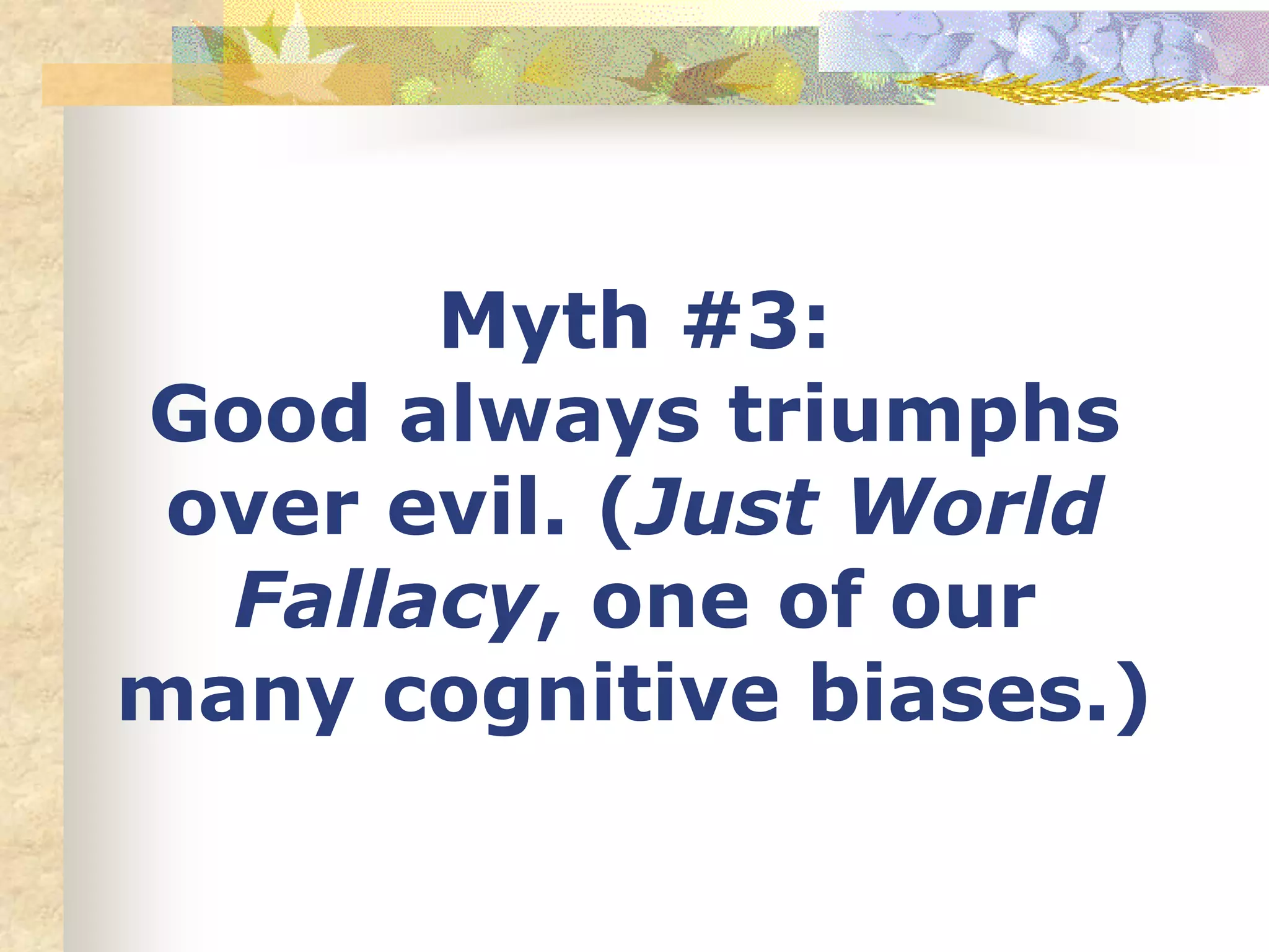 Myth #3:
Good always triumphs
over evil. (Just World
Fallacy, one of our
many cognitive biases.)
 