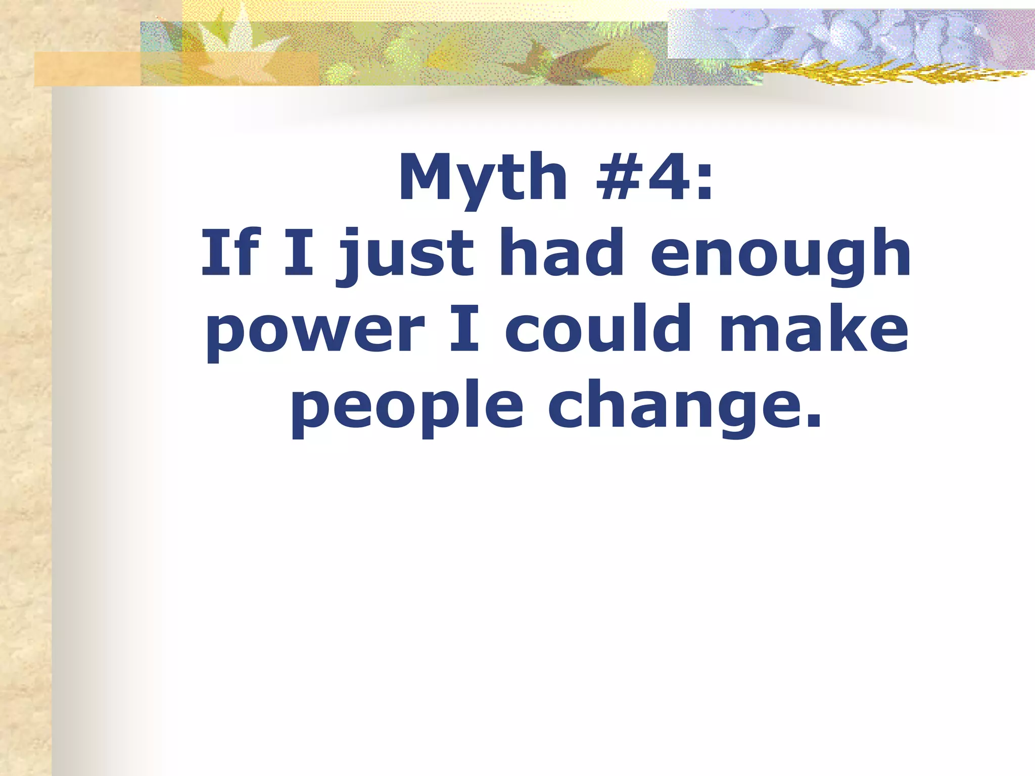 Myth #4:
If I just had enough
power I could make
people change.
 
