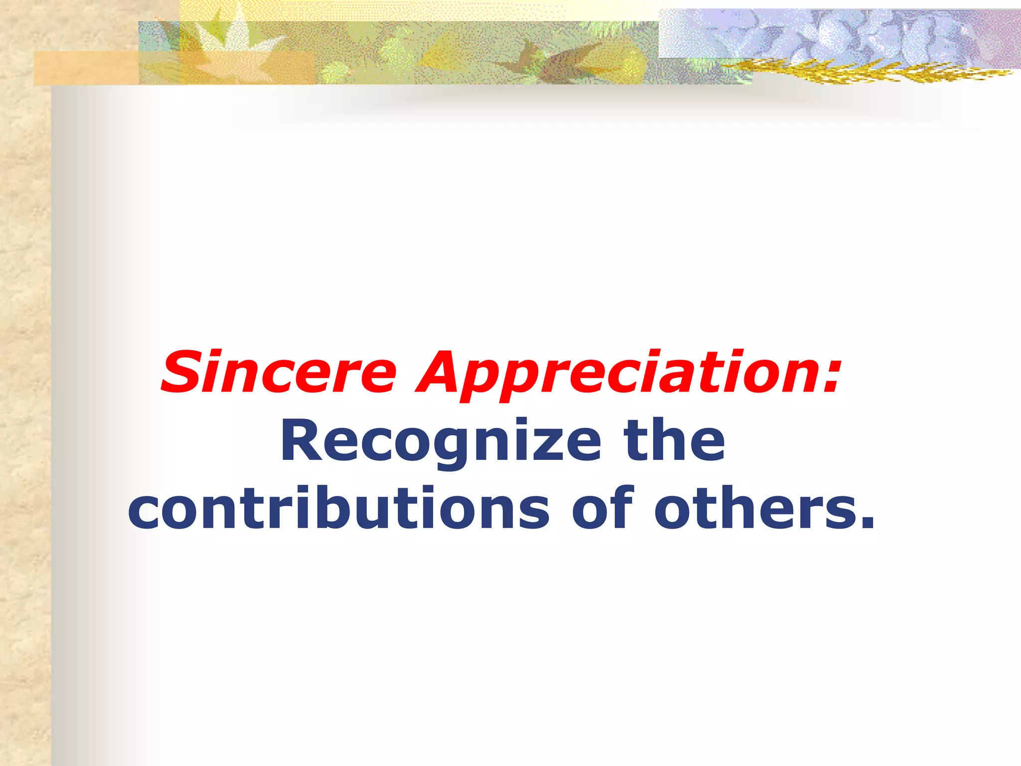 Sincere Appreciation:
Recognize the
contributions of others.
 