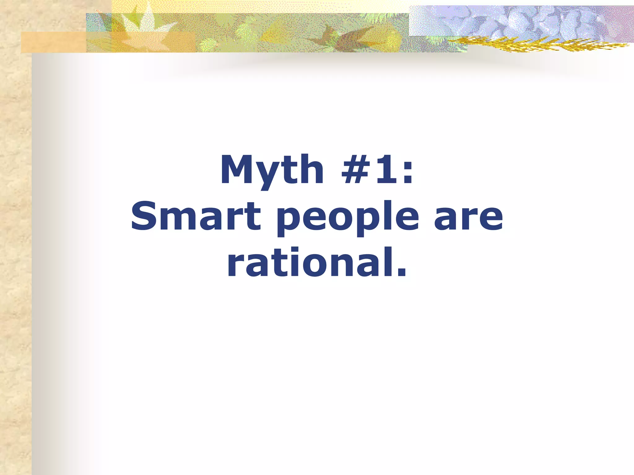 Myth #1:
Smart people are
rational.
 